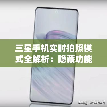 三星手机实时拍照模式全解析：隐藏功能解锁指南