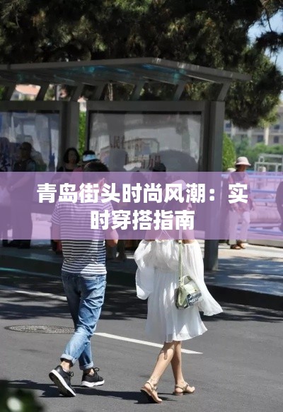 青岛街头时尚风潮：实时穿搭指南