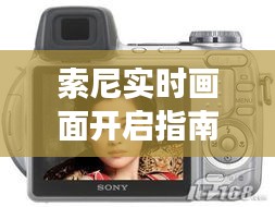索尼实时画面开启指南：轻松体验流畅直播效果