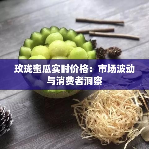 玫珑蜜瓜实时价格：市场波动与消费者洞察