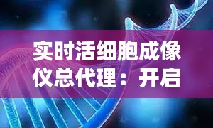 实时活细胞成像仪总代理：开启细胞研究新纪元