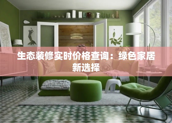 生态装修实时价格查询：绿色家居新选择