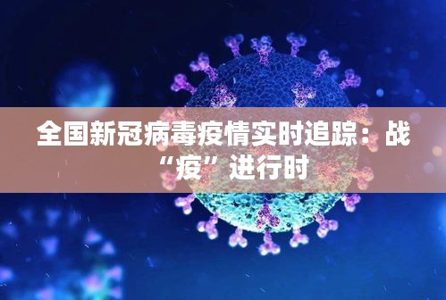 全国新冠病毒疫情实时追踪：战“疫”进行时