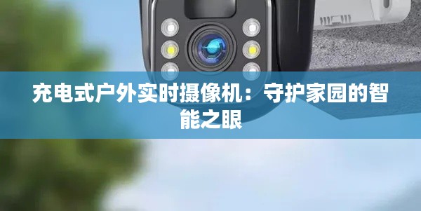 充电式户外实时摄像机：守护家园的智能之眼