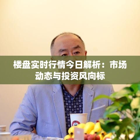 楼盘实时行情今日解析：市场动态与投资风向标