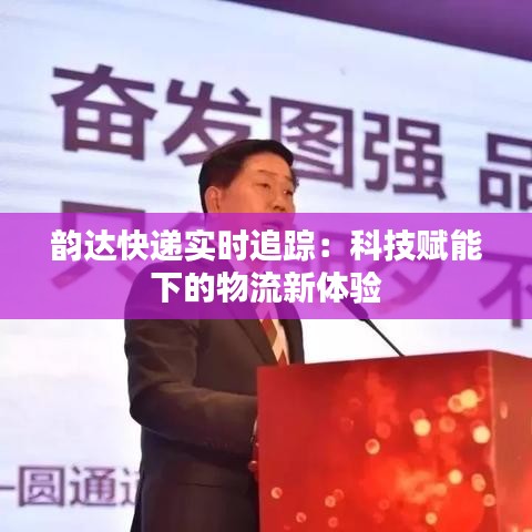 韵达快递实时追踪：科技赋能下的物流新体验