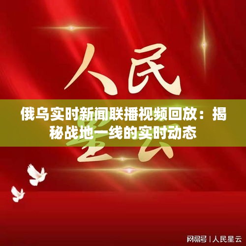 俄乌实时新闻联播视频回放：揭秘战地一线的实时动态