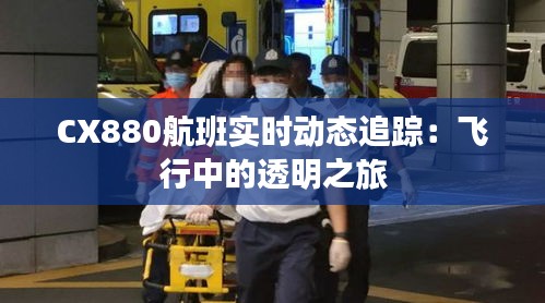 CX880航班实时动态追踪：飞行中的透明之旅