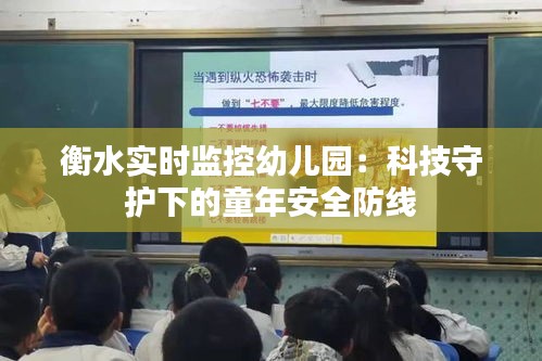 衡水实时监控幼儿园：科技守护下的童年安全防线
