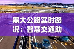 黑大公路实时路况：智慧交通助力安全出行