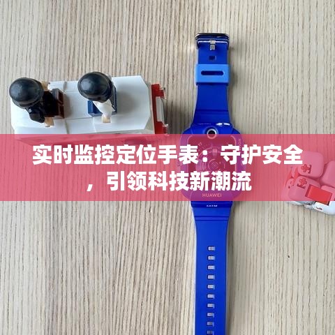 实时监控定位手表：守护安全，引领科技新潮流