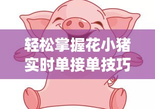 轻松掌握花小猪实时单接单技巧，提升接单效率