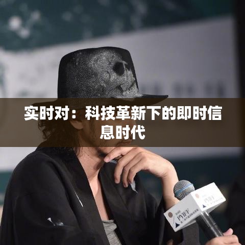 实时对：科技革新下的即时信息时代
