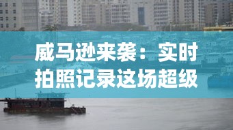 威马逊来袭：实时拍照记录这场超级台风的震撼瞬间