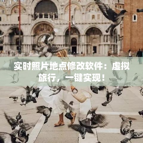 实时照片地点修改软件：虚拟旅行，一键实现！