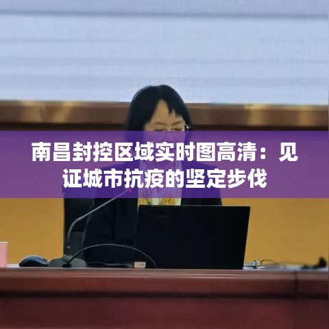 南昌封控区域实时图高清：见证城市抗疫的坚定步伐