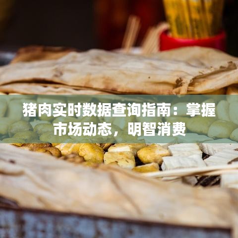 猪肉实时数据查询指南：掌握市场动态，明智消费