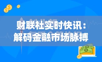 财联社实时快讯：解码金融市场脉搏，把握投资先机