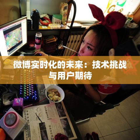 微博实时化的未来：技术挑战与用户期待