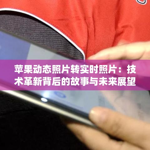 苹果动态照片转实时照片：技术革新背后的故事与未来展望