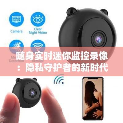 随身实时迷你监控录像：隐私守护者的新时代利器