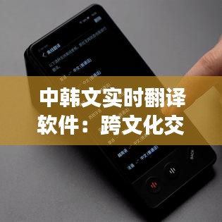 中韩文实时翻译软件：跨文化交流的得力助手