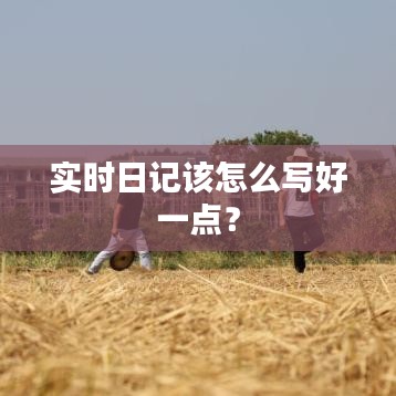 实时日记该怎么写好一点？