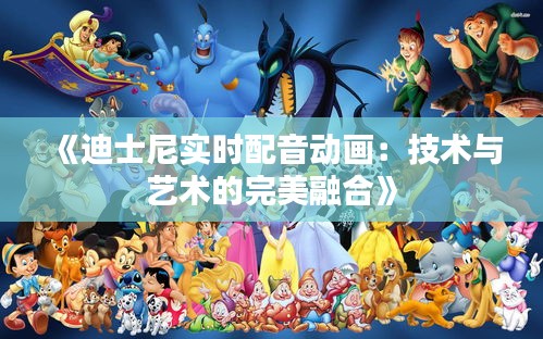 《迪士尼实时配音动画：技术与艺术的完美融合》