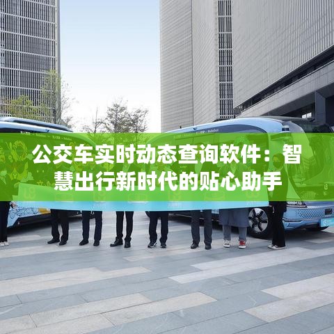 公交车实时动态查询软件：智慧出行新时代的贴心助手