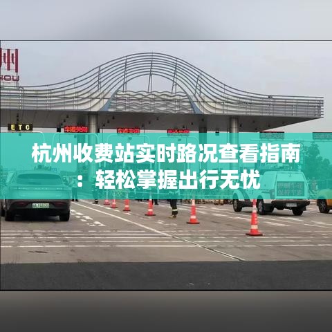 杭州收费站实时路况查看指南：轻松掌握出行无忧