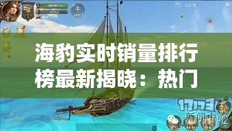 海豹实时销量排行榜最新揭晓：热门商品一览无余