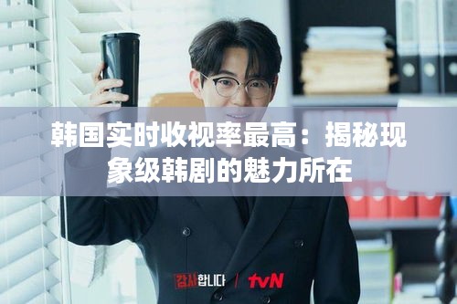 韩国实时收视率最高：揭秘现象级韩剧的魅力所在