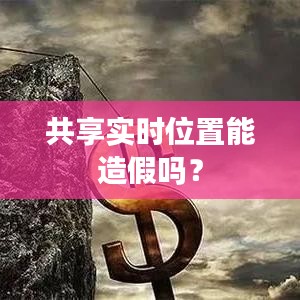共享实时位置能造假吗？