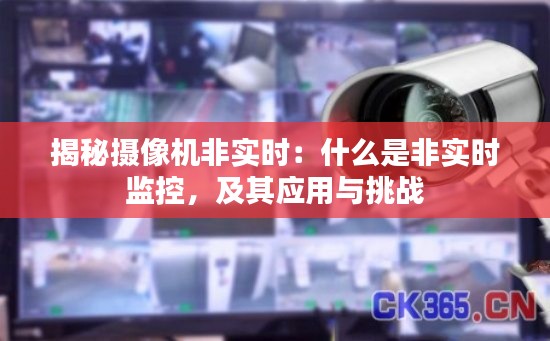 揭秘摄像机非实时：什么是非实时监控，及其应用与挑战