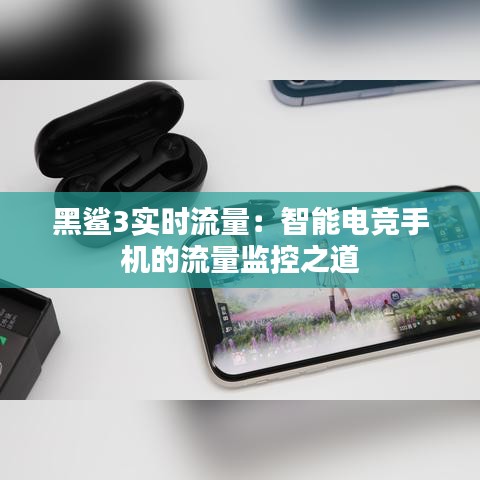 黑鲨3实时流量：智能电竞手机的流量监控之道