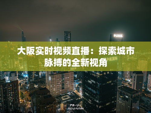 大阪实时视频直播：探索城市脉搏的全新视角