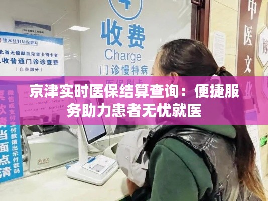 京津实时医保结算查询：便捷服务助力患者无忧就医