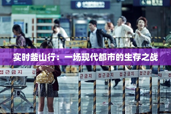实时釜山行：一场现代都市的生存之战
