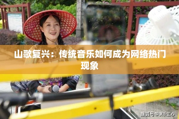 山歌复兴：传统音乐如何成为网络热门现象