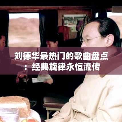 刘德华最热门的歌曲盘点：经典旋律永恒流传