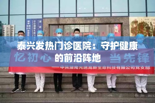 泰兴发热门诊医院：守护健康的前沿阵地