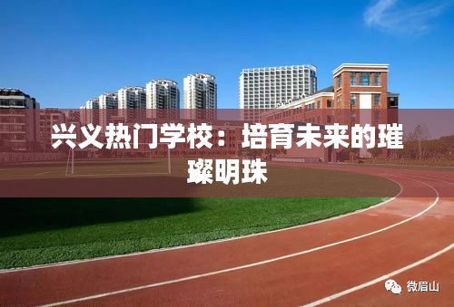 兴义热门学校：培育未来的璀璨明珠