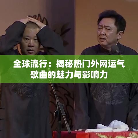 全球流行：揭秘热门外网运气歌曲的魅力与影响力