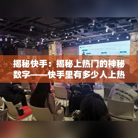 揭秘快手：揭秘上热门的神秘数字——快手里有多少人上热门？