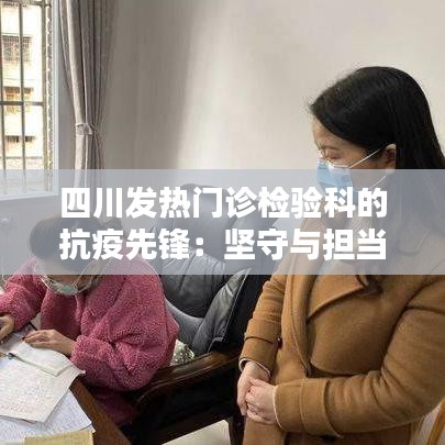 四川发热门诊检验科的抗疫先锋：坚守与担当
