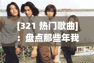 [321 热门歌曲]：盘点那些年我们一起追过的旋律