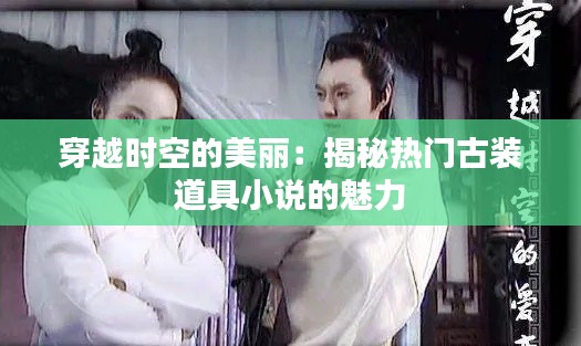 穿越时空的美丽：揭秘热门古装道具小说的魅力