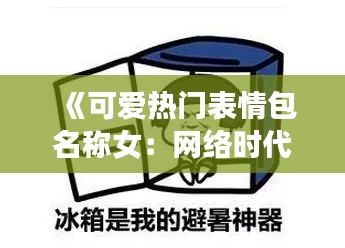 《可爱热门表情包名称女：网络时代的情感传递神器》