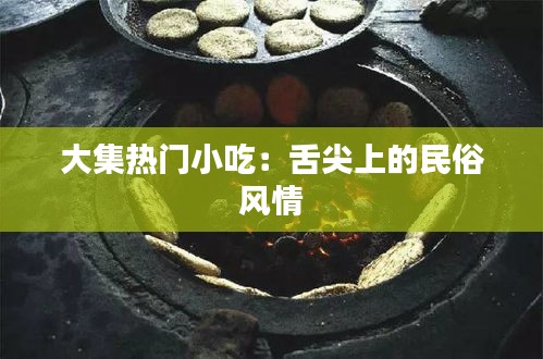 大集热门小吃：舌尖上的民俗风情