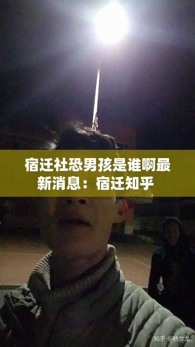 宿迁社恐男孩是谁啊最新消息：宿迁知乎 